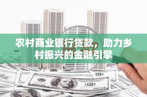 儋州农村商业银行贷款，助力乡村振兴的金融引擎