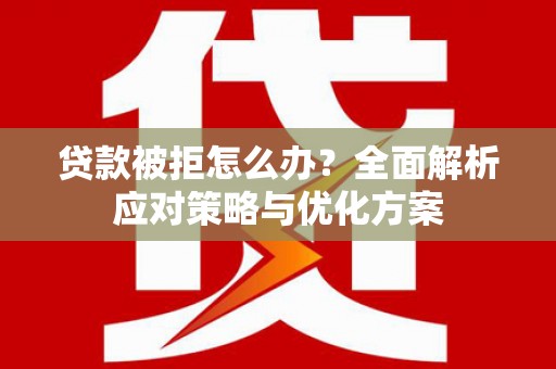 儋州贷款被拒怎么办？全面解析应对策略与优化方案