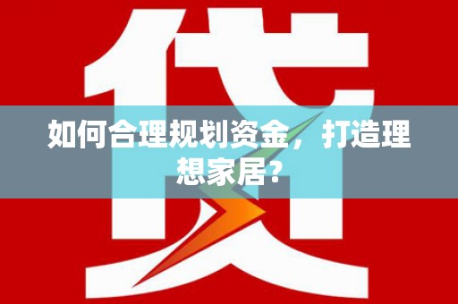 儋州如何合理规划资金，打造理想家居？